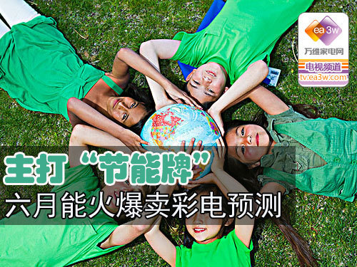 主打“节能牌” 六月能火爆卖彩电预测