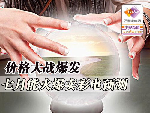 价格大战爆发 七月能火爆卖彩电预测