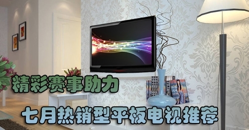 精彩赛事助力七月高人气平板电视盘点