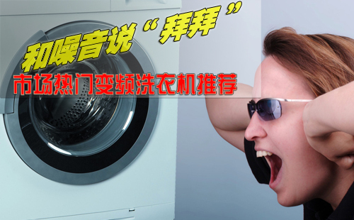 和噪音说拜拜！市场热卖变频洗衣机推荐
