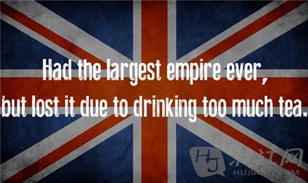 13. UK Ӣ Had the largest empire ever, but lost due to drinking too much tea. ʷĵ۹ΪӢ˺̫ͱˡ