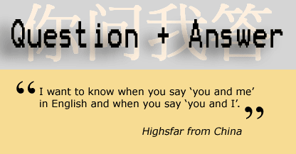Question and answer - I want to know when you say 'you and me' in English and when you say 'you and I' - Highsfar, China