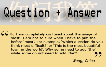 Hi, I am completely confused about the usage of 'most'. I am not so sure when I have to put 'the' before 'most'. For example, 'Which question do you think most difficult?' or 'This is the most beautiful town in the world'. Why some need to add 'the' while some do not need to add 'the'? - Wong, China